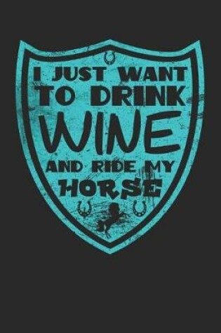 Cover of I Just Want to Drink Wine and Ride My Horse