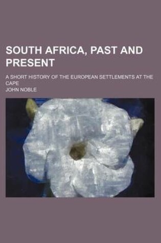 Cover of South Africa, Past and Present; A Short History of the European Settlements at the Cape