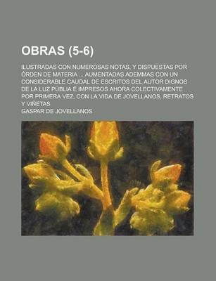 Book cover for Obras; Ilustradas Con Numerosas Notas, y Dispuestas Por Orden de Materia ... Aumentadas Ademmas Con Un Considerable Caudal de Escritos del Autor Dignos de La Luz Publia E Impresos Ahora Colectivamente Por Primera Vez, Con La Vida (5-6)