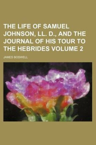 Cover of The Life of Samuel Johnson, LL. D., and the Journal of His Tour to the Hebrides Volume 2