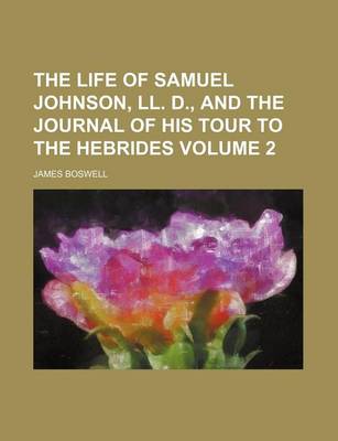 Book cover for The Life of Samuel Johnson, LL. D., and the Journal of His Tour to the Hebrides Volume 2