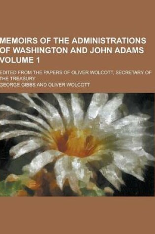 Cover of Memoirs of the Administrations of Washington and John Adams; Edited from the Papers of Oliver Wolcott, Secretary of the Treasury Volume 1