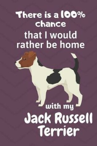 Cover of There is a 100% chance that I would rather be home with my Jack Russell Terrier