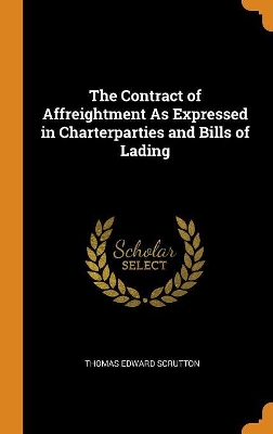 Book cover for The Contract of Affreightment As Expressed in Charterparties and Bills of Lading