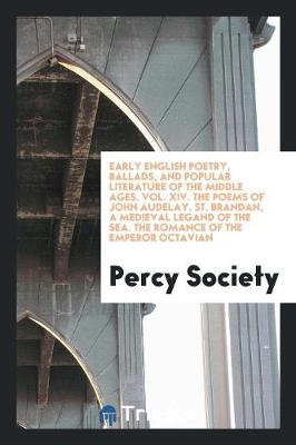 Book cover for Early English Poetry, Ballads, and Popular Literature of the Middle Ages. Vol. XIV. the Poems of John Audelay. St. Brandan, a Medieval Legand of the Sea. the Romance of the Emperor Octavian