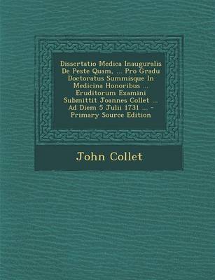 Book cover for Dissertatio Medica Inauguralis De Peste Quam, ... Pro Gradu Doctoratus Summisque In Medicina Honoribus ... Eruditorum Examini Submittit Joannes Collet ... Ad Diem 5 Julii 1731 ...