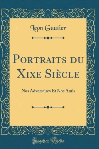 Cover of Portraits du Xixe Siècle: Nos Adversaires Et Nos Amis (Classic Reprint)