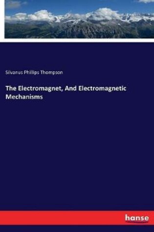Cover of The Electromagnet, And Electromagnetic Mechanisms