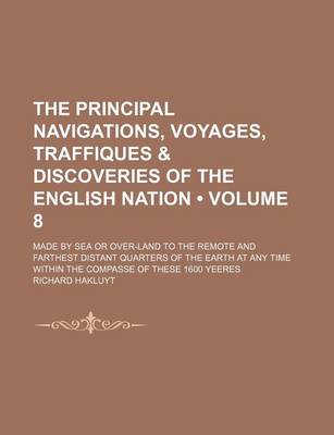 Book cover for The Principal Navigations, Voyages, Traffiques & Discoveries of the English Nation (Volume 8 ); Made by Sea or Over-Land to the Remote and Farthest Di