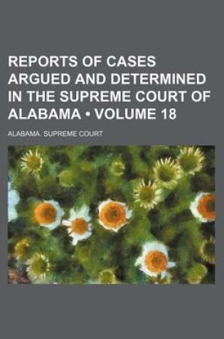 Cover of Reports of Cases Argued and Determined in the Supreme Court of Alabama (Volume 18)