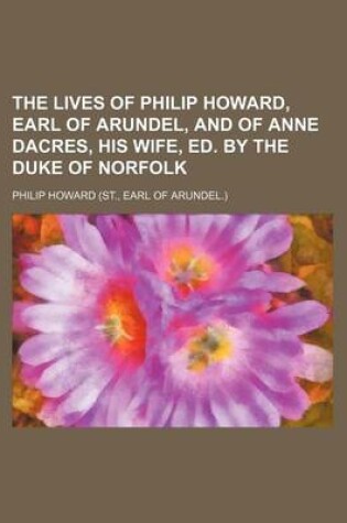 Cover of The Lives of Philip Howard, Earl of Arundel, and of Anne Dacres, His Wife, Ed. by the Duke of Norfolk