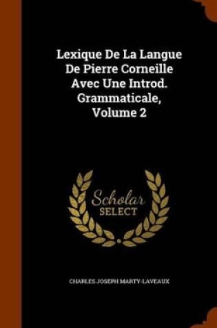 Cover of Lexique de La Langue de Pierre Corneille Avec Une Introd. Grammaticale, Volume 2