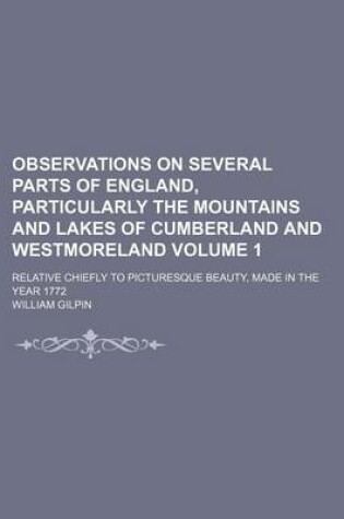 Cover of Observations on Several Parts of England, Particularly the Mountains and Lakes of Cumberland and Westmoreland Volume 1; Relative Chiefly to Picturesque Beauty, Made in the Year 1772