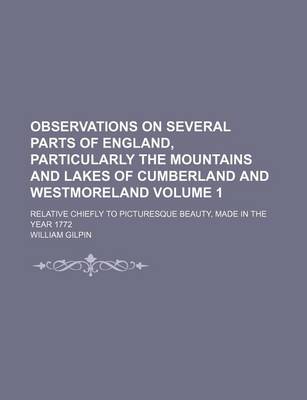 Book cover for Observations on Several Parts of England, Particularly the Mountains and Lakes of Cumberland and Westmoreland Volume 1; Relative Chiefly to Picturesque Beauty, Made in the Year 1772