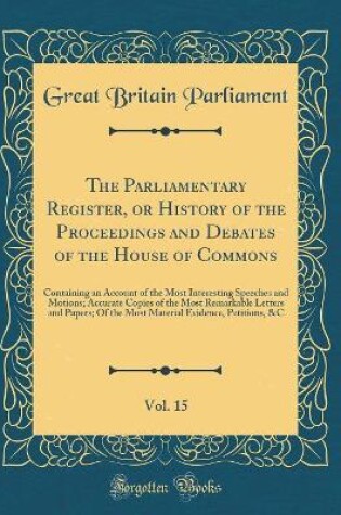 Cover of The Parliamentary Register, or History of the Proceedings and Debates of the House of Commons, Vol. 15