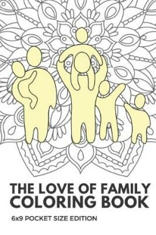 Cover of The Love Of Family Coloring Book 6x9 Pocket Size Edition