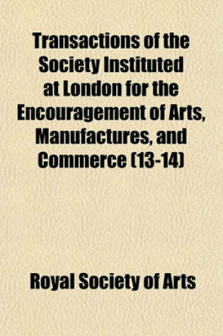 Cover of Transactions of the Society Instituted at London for the Encouragement of Arts, Manufactures, and Commerce (Volume 13-14)