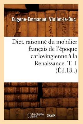 Cover of Dict. Raisonn� Du Mobilier Fran�ais de l'�poque Carlovingienne � La Renaissance. T. 1 (�d.18..)