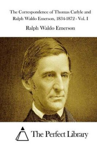 Cover of The Correspondence of Thomas Carlyle and Ralph Waldo Emerson, 1834-1872 - Vol. I