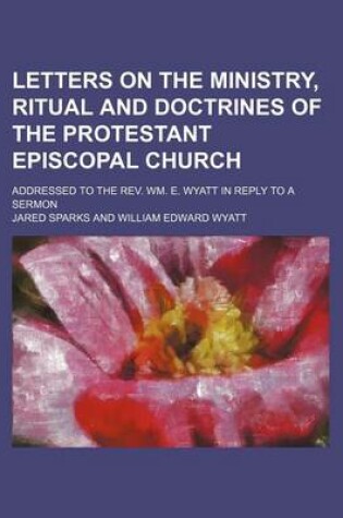 Cover of Letters on the Ministry, Ritual and Doctrines of the Protestant Episcopal Church; Addressed to the REV. Wm. E. Wyatt in Reply to a Sermon