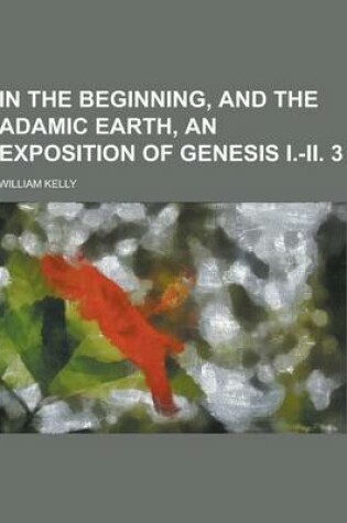 Cover of In the Beginning, and the Adamic Earth, an Exposition of Genesis I.-II. 3