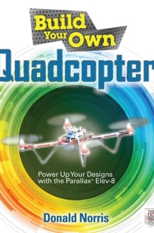 Cover of Build Your Own Quadcopter: Power Up Your Designs with the Parallax Elev-8