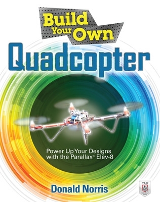 Book cover for Build Your Own Quadcopter: Power Up Your Designs with the Parallax Elev-8