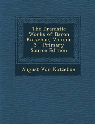 Book cover for The Dramatic Works of Baron Kotzebue, Volume 3 - Primary Source Edition