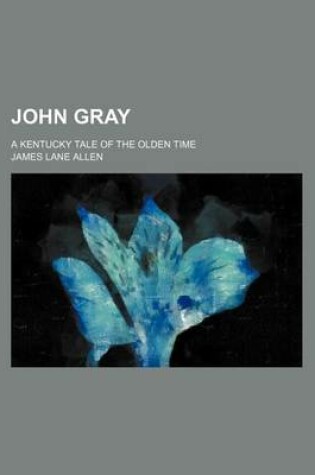 Cover of John Gray; A Kentucky Tale of the Olden Time