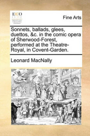 Cover of Sonnets, Ballads, Glees, Duettos, &C. in the Comic Opera of Sherwood-Forest, Performed at the Theatre-Royal, in Covent-Garden.