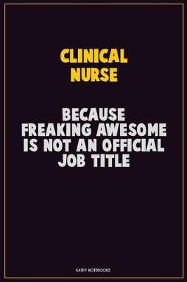 Book cover for clinical nurse, Because Freaking Awesome Is Not An Official Job Title