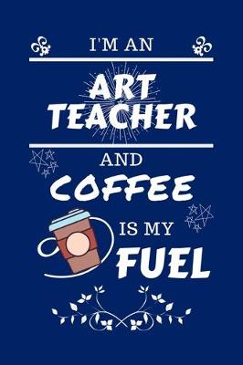 Book cover for I'm An Art Teacher And Coffee Is My Fuel