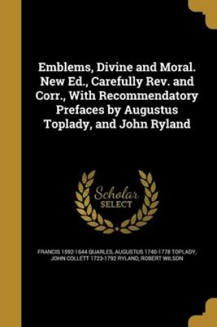 Cover of Emblems, Divine and Moral. New Ed., Carefully REV. and Corr., with Recommendatory Prefaces by Augustus Toplady, and John Ryland