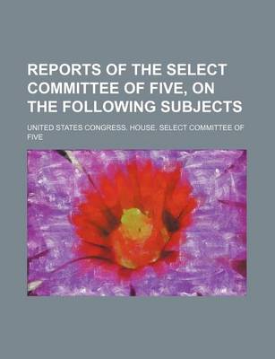 Book cover for Reports of the Select Committee of Five, on the Following Subjects