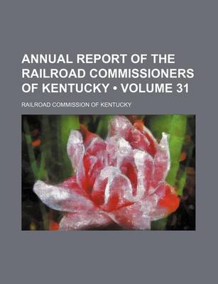 Book cover for Annual Report of the Railroad Commissioners of Kentucky (Volume 31)