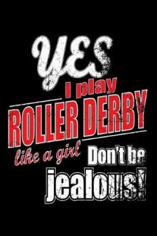 Cover of Yes I Play Roller Derby Like A Girl. Don't Be Jealous