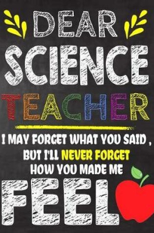 Cover of Dear Science Teacher I May Forget What You Said, But I'll Never Forget How You Made Me Feel