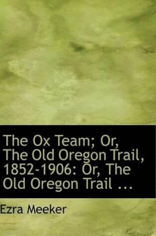 Cover of The Ox Team; Or, the Old Oregon Trail, 1852-1906