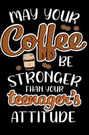 Cover of May Your Coffee Be Stronger Than Your Teenagers Attitude