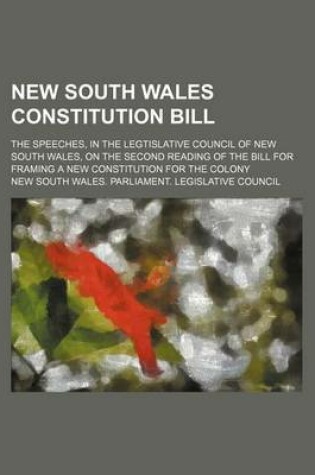 Cover of New South Wales Constitution Bill; The Speeches, in the Legtislative Council of New South Wales, on the Second Reading of the Bill for Framing a New Constitution for the Colony