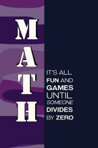 Cover of Math It's All Fun And Games Until Someone Divides By Zero.