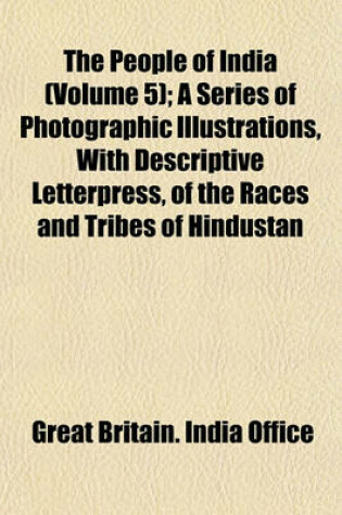 Cover of The People of India (Volume 5); A Series of Photographic Illustrations, with Descriptive Letterpress, of the Races and Tribes of Hindustan