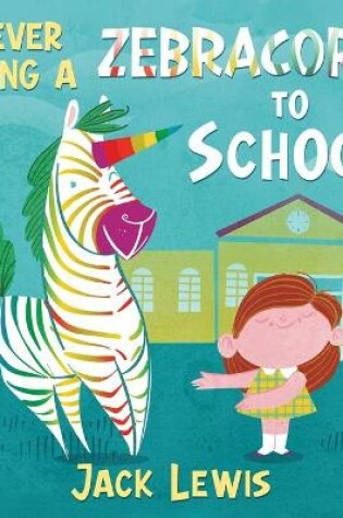 Cover of Never Bring a Zebracorn to School