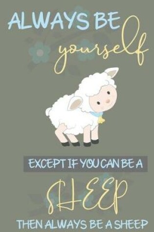 Cover of Always be yourself except if you can be a Sheep then always be a Sheep