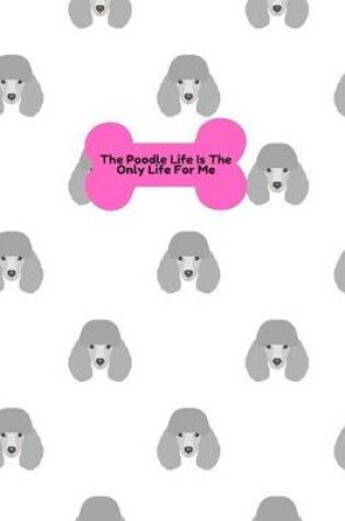 Cover of The Poodle Life Is The Only Life For Me Notebook