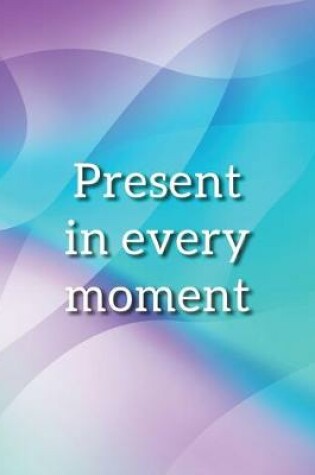 Cover of Present in Every Moment Notebook