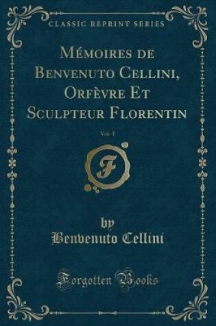 Cover of Mémoires de Benvenuto Cellini, Orfèvre Et Sculpteur Florentin, Vol. 1 (Classic Reprint)