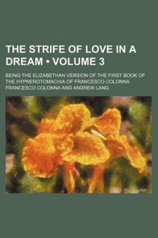 Cover of The Strife of Love in a Dream (Volume 3); Being the Elizabethan Version of the First Book of the Hypnerotomachia of Francesco Colonna