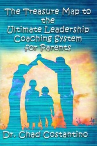Cover of The Treasure Map to the Ultimate Leadership Coaching System for Parents