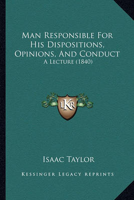 Book cover for Man Responsible for His Dispositions, Opinions, and Conduct Man Responsible for His Dispositions, Opinions, and Conduct